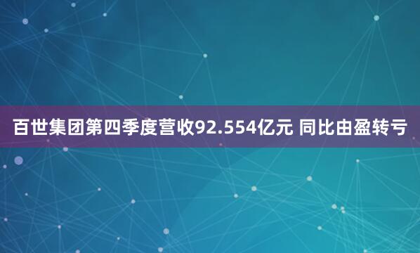 百世集团第四季度营收92.554亿元 同比由盈转亏